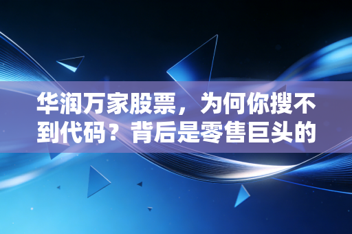 华润万家股票，为何你搜不到代码？背后是零售巨头的退市沉思与未来博弈