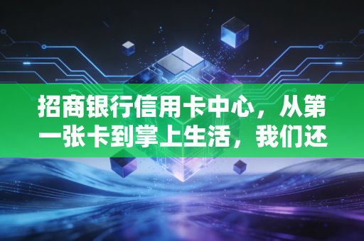 招商银行信用卡中心，从第一张卡到掌上生活，我们还需要它吗？