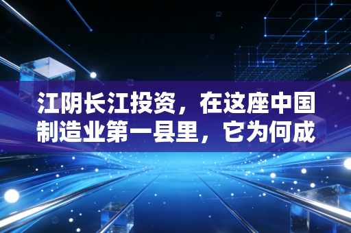 江阴长江投资，在这座中国制造业第一县里，它为何成了资本市场的孤独行者？