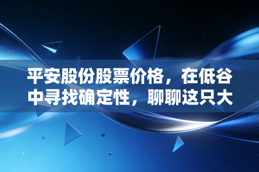 平安股份股票价格，在低谷中寻找确定性，聊聊这只大象还能否起舞