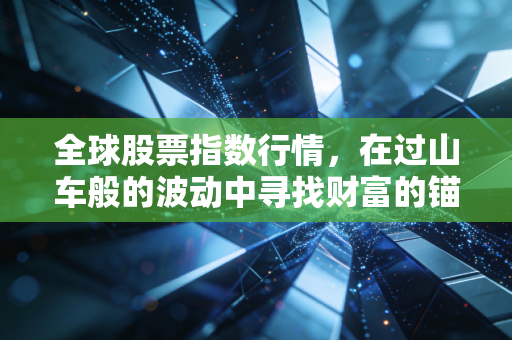 全球股票指数行情，在过山车般的波动中寻找财富的锚点