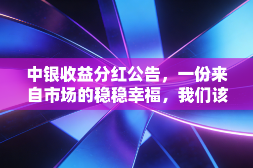 中银收益分红公告，一份来自市场的稳稳幸福，我们该如何接住这份红利？