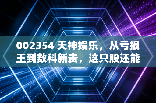 002354 天神娱乐，从亏损王到数科新贵，这只股还能信吗？