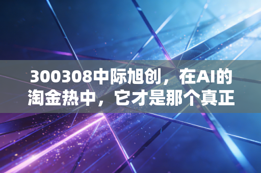 300308中际旭创，在AI的淘金热中，它才是那个真正卖铲子的人