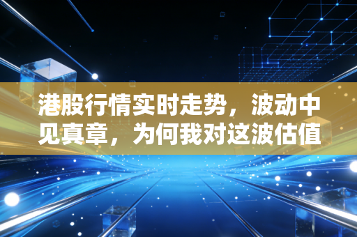 港股行情实时走势，波动中见真章，为何我对这波估值修复行情既兴奋又谨慎？
