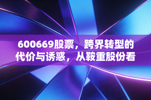 600669股票，跨界转型的代价与诱惑，从鞍重股份看A股的造梦逻辑