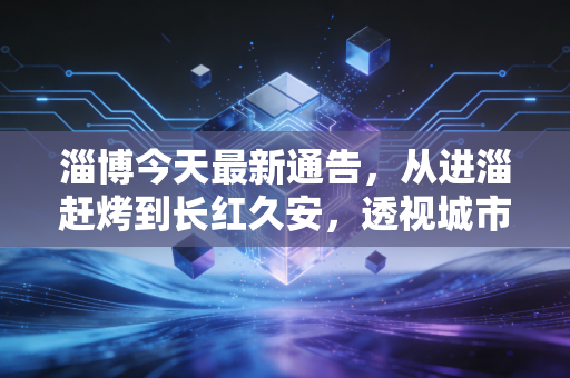 淄博今天最新通告，从进淄赶烤到长红久安，透视城市品牌资产化的底层逻辑