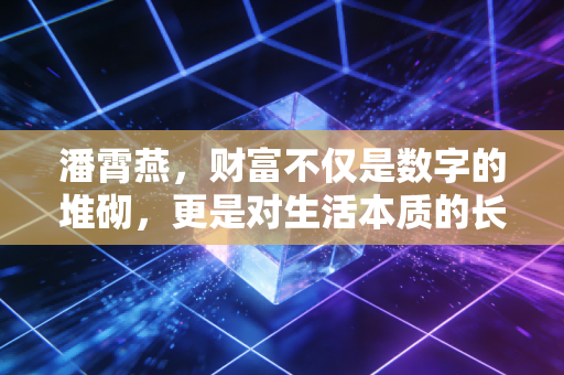 潘霄燕，财富不仅是数字的堆砌，更是对生活本质的长期主义