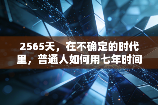 2565天,在不确定的时代里,普通人如何用七年时间重塑财富自由之路?