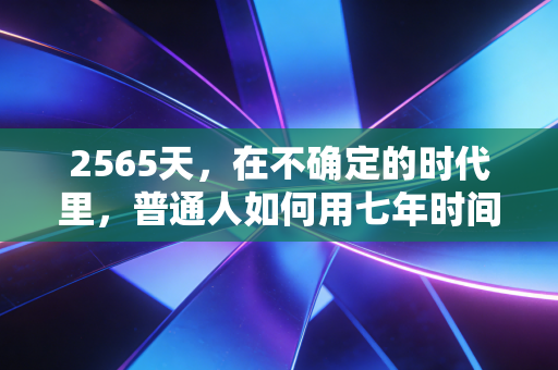 2565天，在不确定的时代里，普通人如何用七年时间重塑财富自由之路？