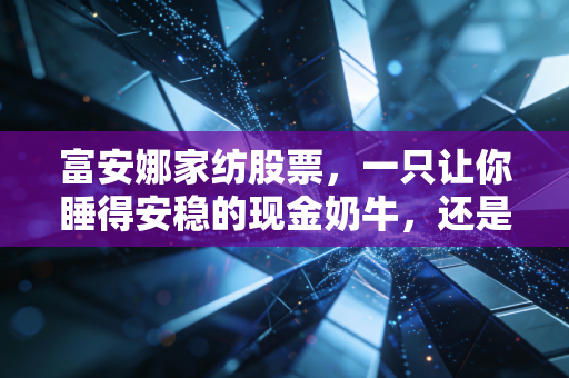 富安娜家纺股票，一只让你睡得安稳的现金奶牛，还是被低估的隐形冠军？