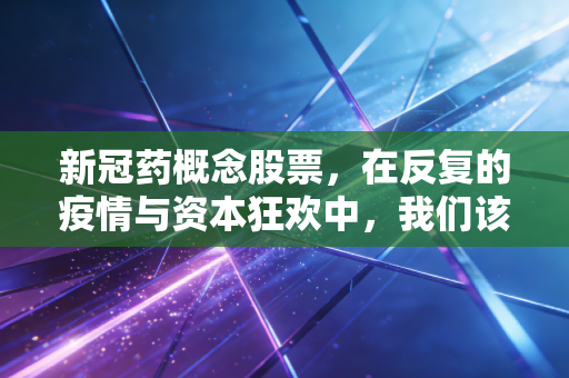 新冠药概念股票,在反复的疫情与资本狂欢中,我们该如何寻找真正的药神?