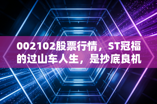 002102股票行情，ST冠福的过山车人生，是抄底良机还是价值陷阱？