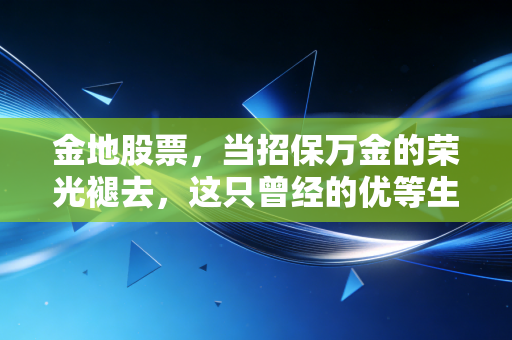 金地股票，当招保万金的荣光褪去，这只曾经的优等生还值得抄底吗？