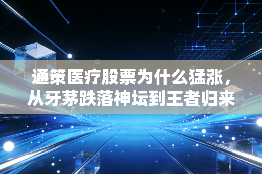 通策医疗股票为什么猛涨，从牙茅跌落神坛到王者归来的深度复盘与未来展望
