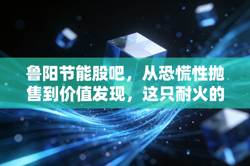 鲁阳节能股吧，从恐慌性抛售到价值发现，这只耐火的股票到底还能拿多久？