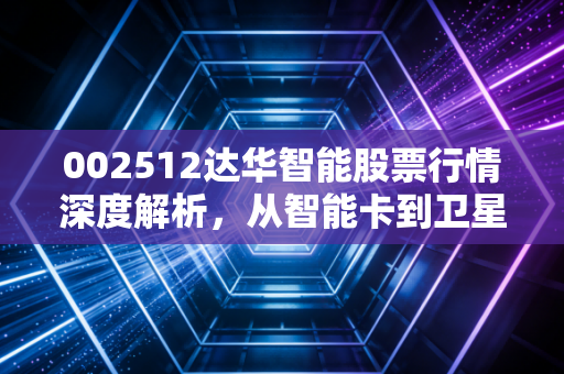 002512达华智能股票行情深度解析,从智能卡到卫星通信,这只老牌妖股还能翻身吗?