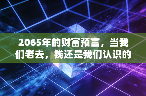 2065年的财富预言，当我们老去，钱还是我们认识的钱吗？
