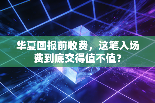 华夏回报前收费，这笔入场费到底交得值不值？