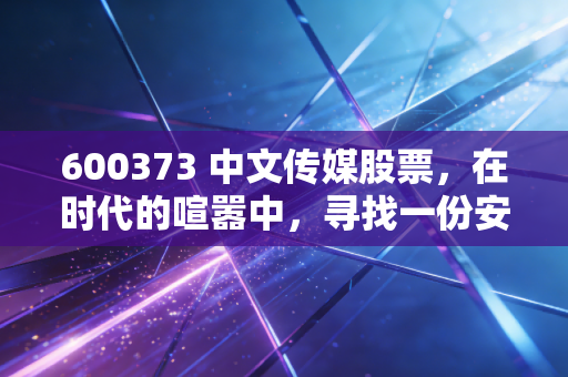 600373 中文传媒股票，在时代的喧嚣中，寻找一份安静的书香红利