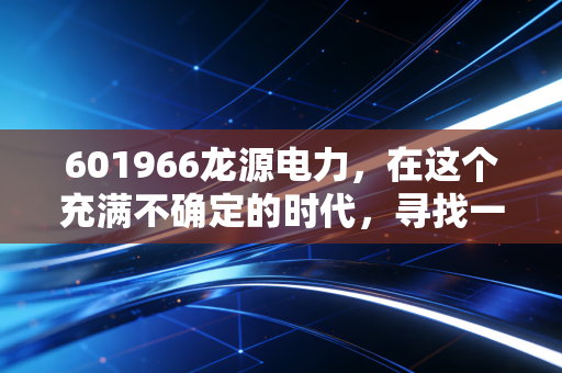 601966龙源电力，在这个充满不确定的时代，寻找一份风吹来的稳稳幸福