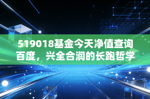 519018基金今天净值查询百度,兴全合润的长跑哲学与普通投资者的坚守