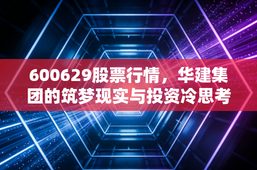 600629股票行情，华建集团的筑梦现实与投资冷思考