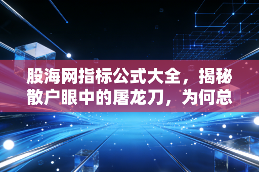 股海网指标公式大全，揭秘散户眼中的屠龙刀，为何总砍向自己？