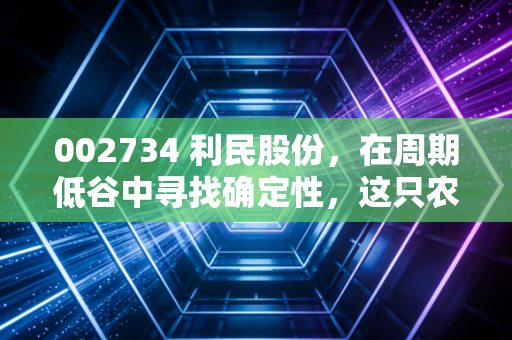 002734 利民股份,在周期低谷中寻找确定性,这只农化老兵能否迎来价值重估?