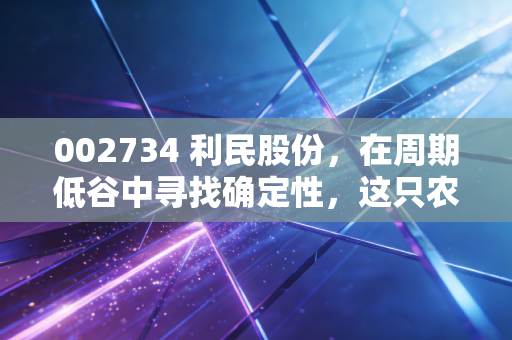 002734 利民股份，在周期低谷中寻找确定性，这只农化老兵能否迎来价值重估？
