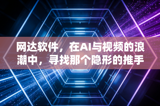 网达软件,在AI与视频的浪潮中,寻找那个隐形的推手