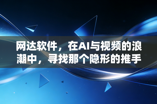 网达软件，在AI与视频的浪潮中，寻找那个隐形的推手