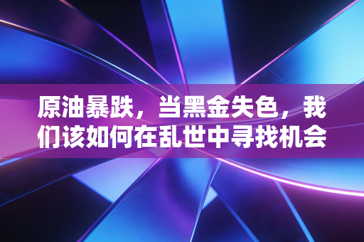 原油暴跌，当黑金失色，我们该如何在乱世中寻找机会？