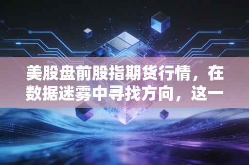 美股盘前股指期货行情，在数据迷雾中寻找方向，这一刻是贪婪还是恐惧？