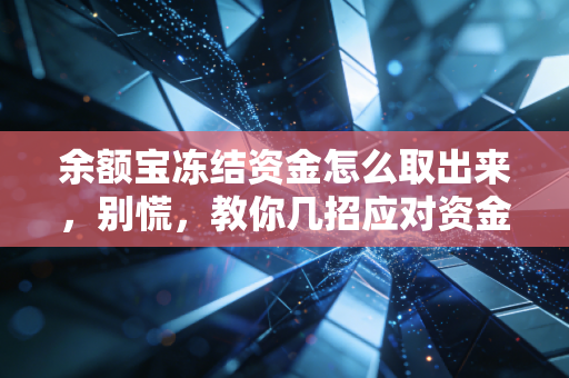 余额宝冻结资金怎么取出来，别慌，教你几招应对资金被关小黑屋
