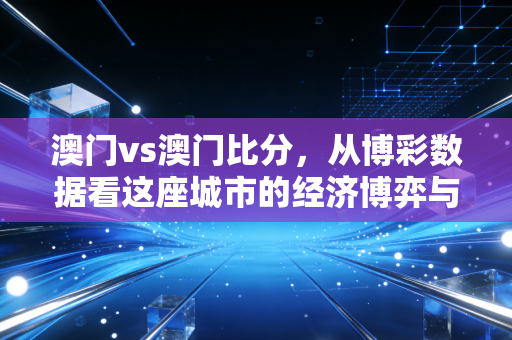 澳门vs澳门比分，从博彩数据看这座城市的经济博弈与未来赌注