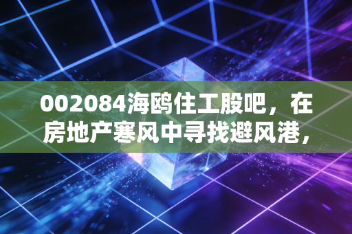 002084海鸥住工股吧，在房地产寒风中寻找避风港，这只老牌卫浴股还有多少想象力？