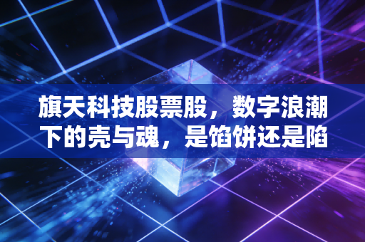 旗天科技股票股，数字浪潮下的壳与魂，是馅饼还是陷阱？