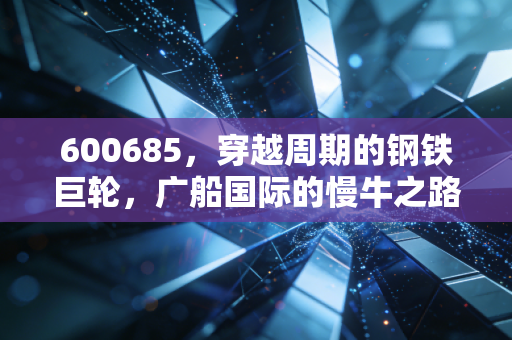 600685，穿越周期的钢铁巨轮，广船国际的慢牛之路还能走多远？