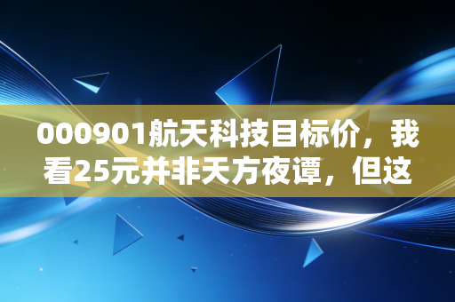 000901航天科技目标价,我看25元并非天方夜谭,但这背后的逻辑你得听我细说