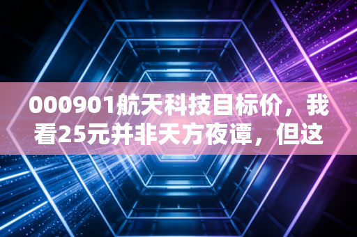 000901航天科技目标价，我看25元并非天方夜谭，但这背后的逻辑你得听我细说