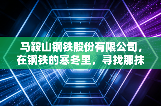 马鞍山钢铁股份有限公司,在钢铁的寒冬里,寻找那抹穿越周期的车轮亮色