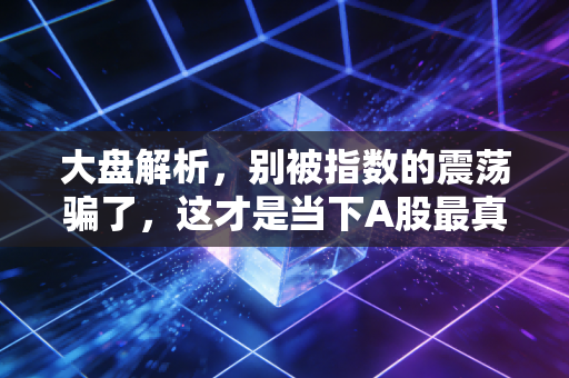 大盘解析，别被指数的震荡骗了，这才是当下A股最真实的生存法则