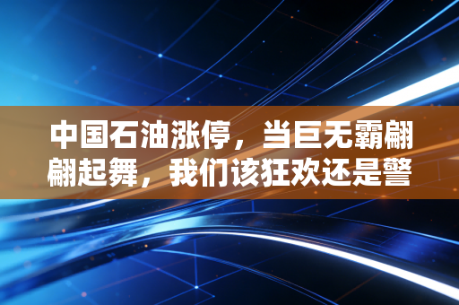 中国石油涨停，当巨无霸翩翩起舞，我们该狂欢还是警惕？