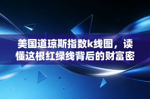 美国道琼斯指数k线图,读懂这根红绿线背后的财富密码与生活哲学