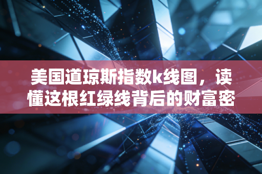 美国道琼斯指数k线图，读懂这根红绿线背后的财富密码与生活哲学