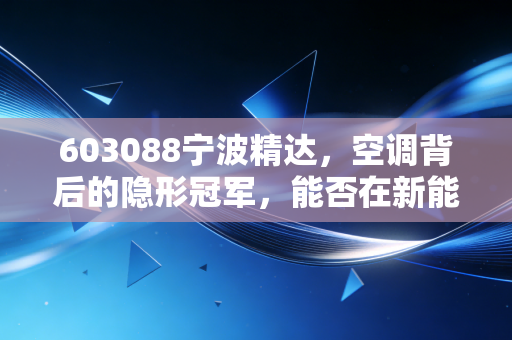 603088宁波精达,空调背后的隐形冠军,能否在新能源赛道再造一个春天?