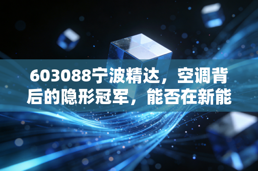 603088宁波精达,空调背后的隐形冠军,能否在新能源赛道再造一个春天?
