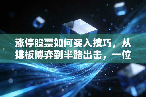 涨停股票如何买入技巧，从排板博弈到半路出击，一位资深操盘手的实战复盘