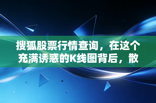 搜狐股票行情查询,在这个充满诱惑的K线图背后,散户该如何守住自己的钱袋子?